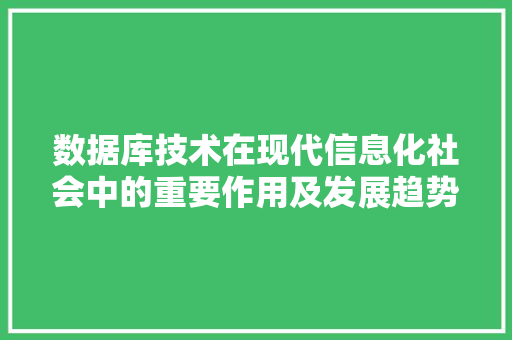 数据库技术在现代信息化社会中的重要作用及发展趋势