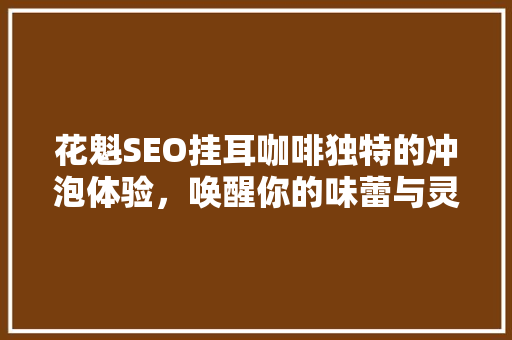 花魁SEO挂耳咖啡独特的冲泡体验，唤醒你的味蕾与灵感