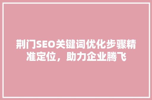 荆门SEO关键词优化步骤精准定位，助力企业腾飞