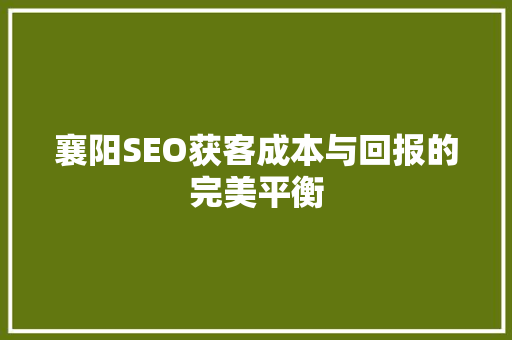 襄阳SEO获客成本与回报的完美平衡