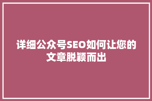 详细公众号SEO如何让您的文章脱颖而出