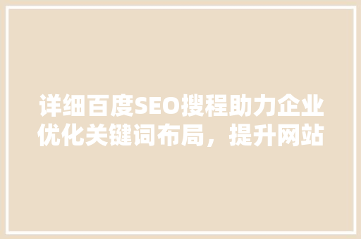 详细百度SEO搜程助力企业优化关键词布局，提升网站排名