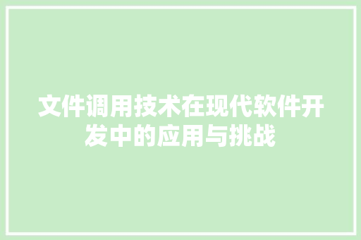 文件调用技术在现代软件开发中的应用与挑战