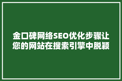 金口碑网络SEO优化步骤让您的网站在搜索引擎中脱颖而出  第1张