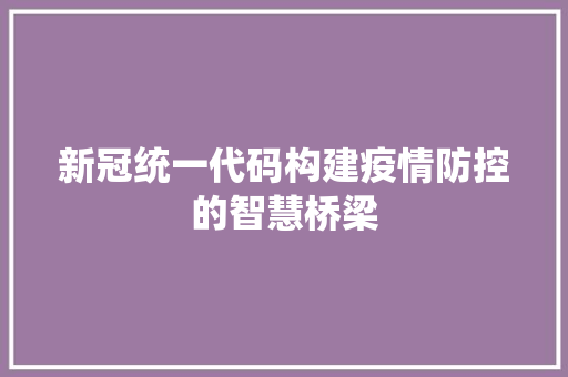 新冠统一代码构建疫情防控的智慧桥梁
