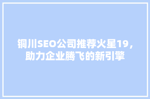 铜川SEO公司推荐火星19，助力企业腾飞的新引擎