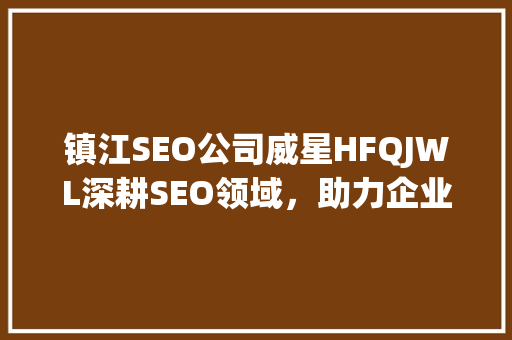 镇江SEO公司威星HFQJWL深耕SEO领域，助力企业网络营销新突破