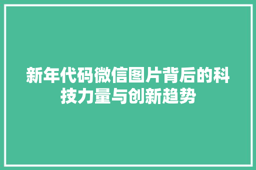新年代码微信图片背后的科技力量与创新趋势