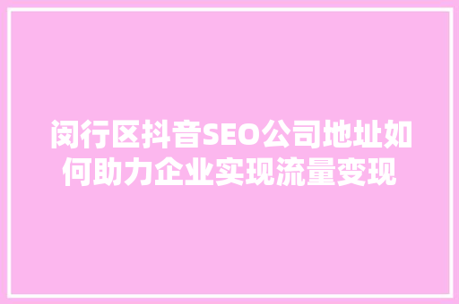 闵行区抖音SEO公司地址如何助力企业实现流量变现