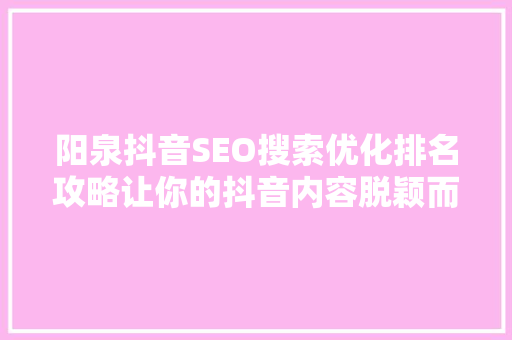 阳泉抖音SEO搜索优化排名攻略让你的抖音内容脱颖而出  第1张