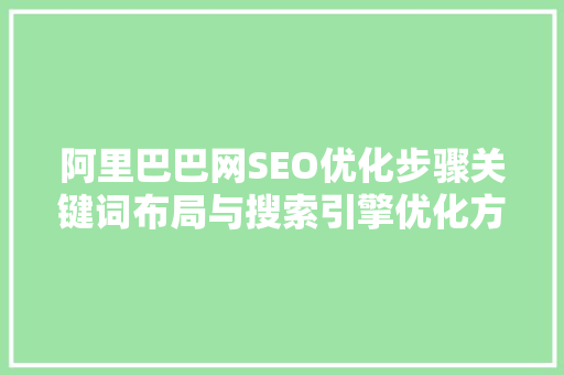 阿里巴巴网SEO优化步骤关键词布局与搜索引擎优化方法
