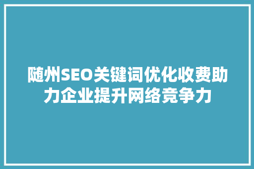 随州SEO关键词优化收费助力企业提升网络竞争力