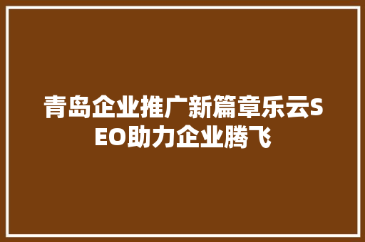 青岛企业推广新篇章乐云SEO助力企业腾飞