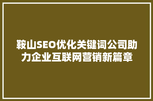鞍山SEO优化关键词公司助力企业互联网营销新篇章