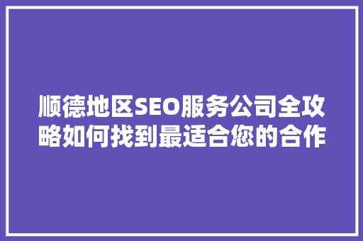 顺德地区SEO服务公司全攻略如何找到最适合您的合作伙伴