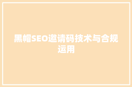 黑帽SEO邀请码技术与合规运用
