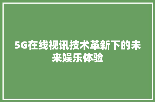 5G在线视讯技术革新下的未来娱乐体验
