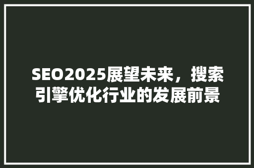 SEO2025展望未来，搜索引擎优化行业的发展前景