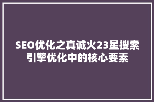 SEO优化之真诚火23星搜索引擎优化中的核心要素