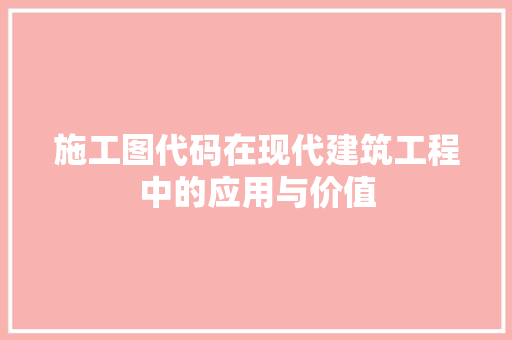 施工图代码在现代建筑工程中的应用与价值