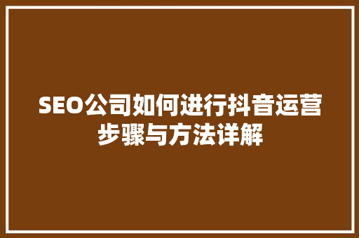 SEO公司如何进行抖音运营步骤与方法详解