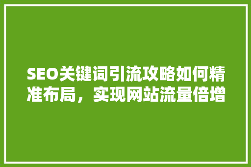 SEO关键词引流攻略如何精准布局，实现网站流量倍增