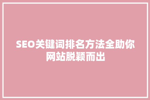 SEO关键词排名方法全助你网站脱颖而出