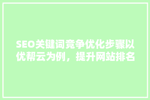SEO关键词竞争优化步骤以优帮云为例，提升网站排名之路