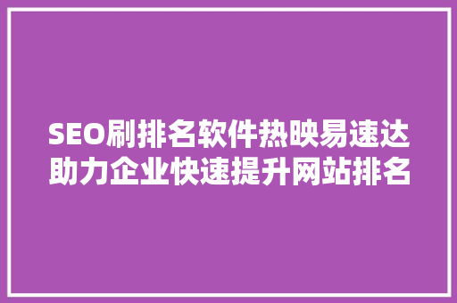 SEO刷排名软件热映易速达助力企业快速提升网站排名的秘密武器  第1张