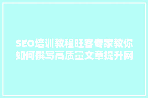 SEO培训教程旺客专家教你如何撰写高质量文章提升网站排名