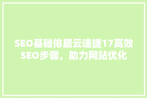 SEO基础俳履云速捷17高效SEO步骤，助力网站优化