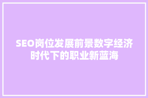 SEO岗位发展前景数字经济时代下的职业新蓝海