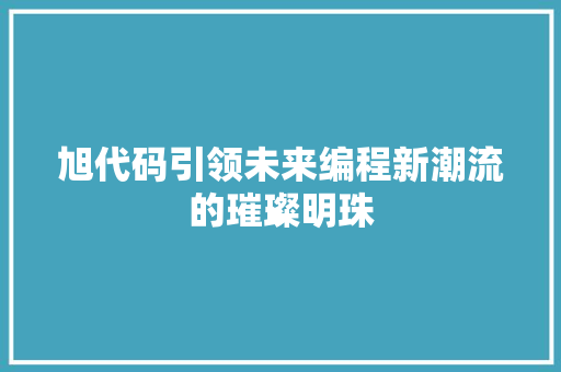 旭代码引领未来编程新潮流的璀璨明珠  第1张