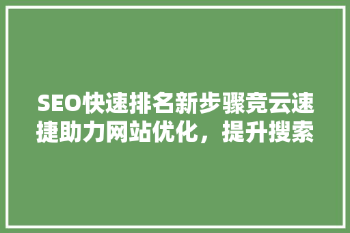 SEO快速排名新步骤竞云速捷助力网站优化，提升搜索引擎排名  第1张