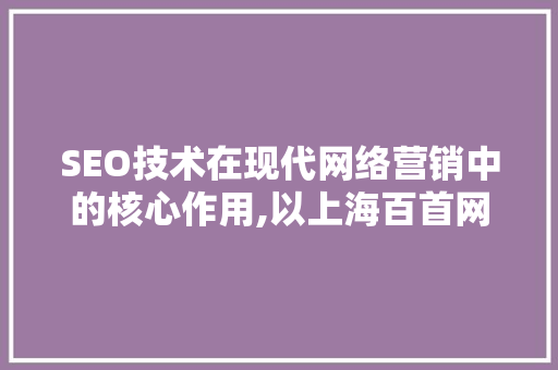 SEO技术在现代网络营销中的核心作用,以上海百首网络为例  第1张