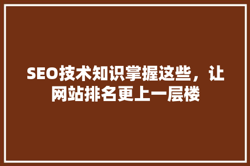 SEO技术知识掌握这些，让网站排名更上一层楼  第1张
