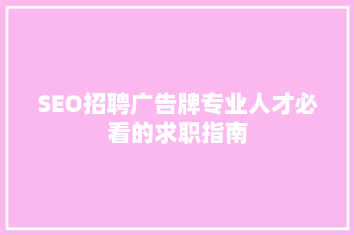 SEO招聘广告牌专业人才必看的求职指南