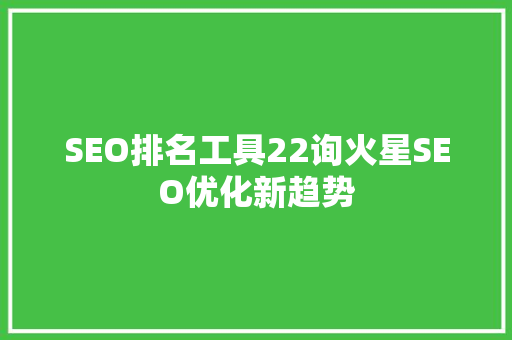 SEO排名工具22询火星SEO优化新趋势