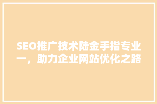 SEO推广技术陆金手指专业一，助力企业网站优化之路