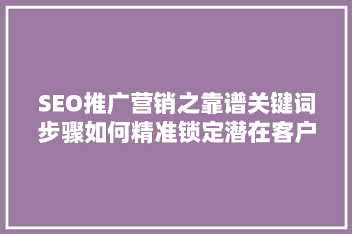 SEO推广营销之靠谱关键词步骤如何精准锁定潜在客户