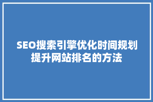 SEO搜索引擎优化时间规划提升网站排名的方法