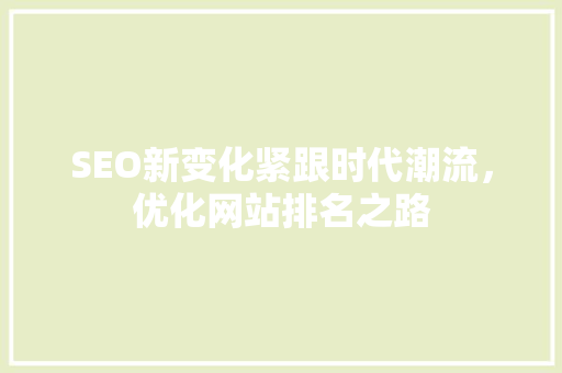 SEO新变化紧跟时代潮流，优化网站排名之路