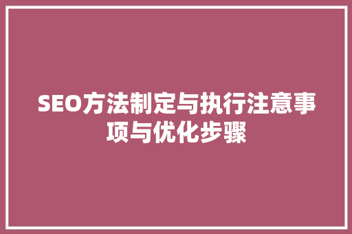 SEO方法制定与执行注意事项与优化步骤