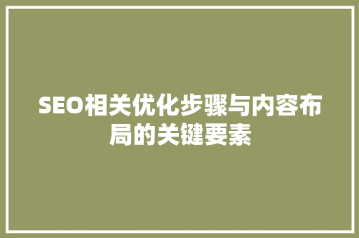SEO相关优化步骤与内容布局的关键要素