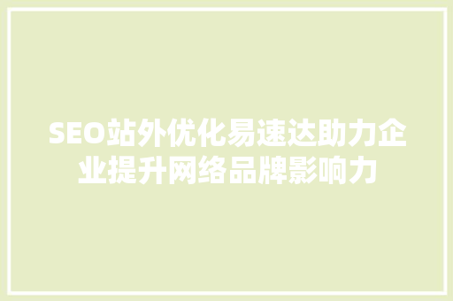 SEO站外优化易速达助力企业提升网络品牌影响力  第1张