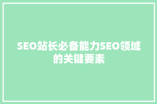 SEO站长必备能力SEO领域的关键要素