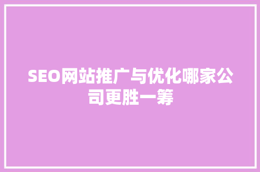 SEO网站推广与优化哪家公司更胜一筹