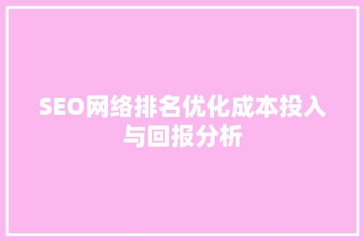 SEO网络排名优化成本投入与回报分析