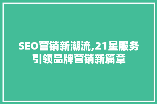SEO营销新潮流,21星服务引领品牌营销新篇章  第1张