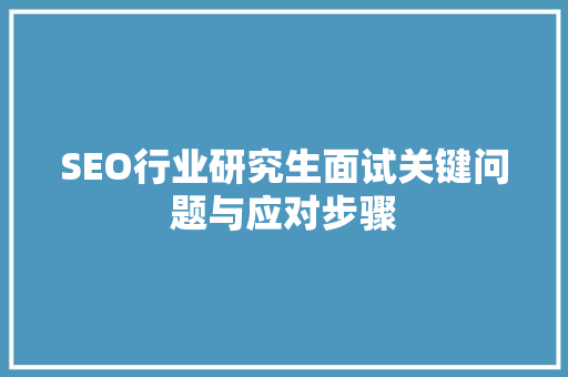 SEO行业研究生面试关键问题与应对步骤
